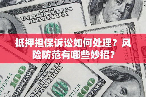 济南抵押担保诉讼如何处理？风险防范有哪些妙招？