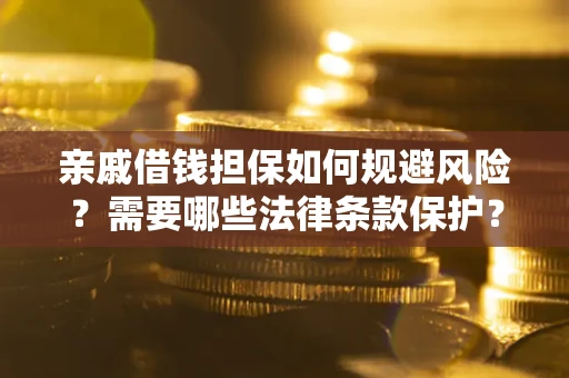 济南亲戚借钱担保如何规避风险？需要哪些法律条款保护？