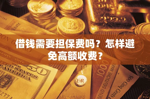 济南借钱需要担保费吗？怎样避免高额收费？