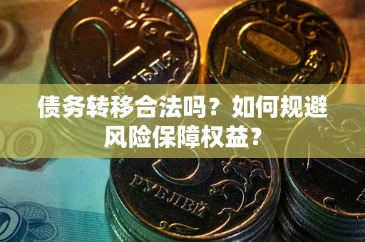 济南债务转移合法吗？如何规避风险保障权益？