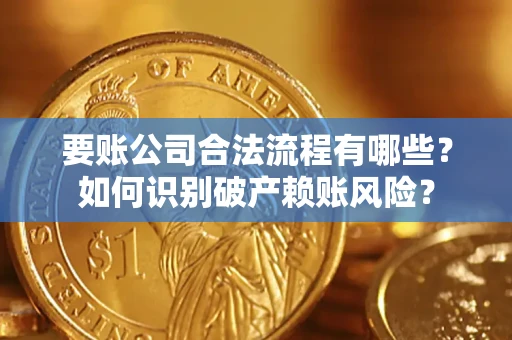 济南要账公司合法流程有哪些？如何识别破产赖账风险？