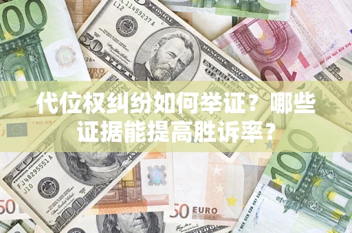 济南代位权纠纷如何举证？哪些证据能提高胜诉率？