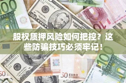 济南股权质押风险如何把控？这些防骗技巧必须牢记！