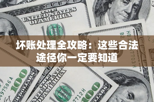 济南坏账处理全攻略：这些合法途径你一定要知道