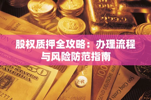 济南股权质押全攻略：办理流程与风险防范指南