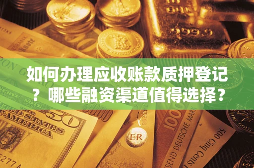 济南如何办理应收账款质押登记？哪些融资渠道值得选择？