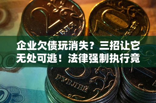济南企业欠债玩消失？三招让它无处可逃！法律强制执行竟比讨债公司还狠？