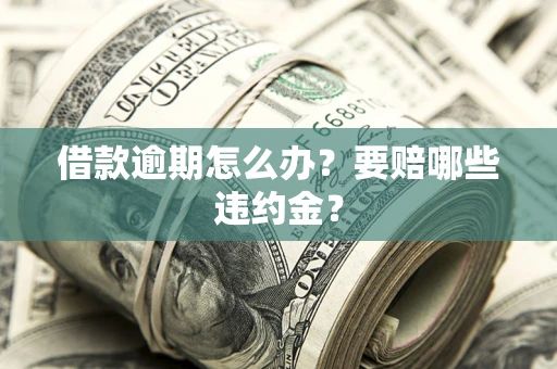 济南借款逾期怎么办？要赔哪些违约金？
