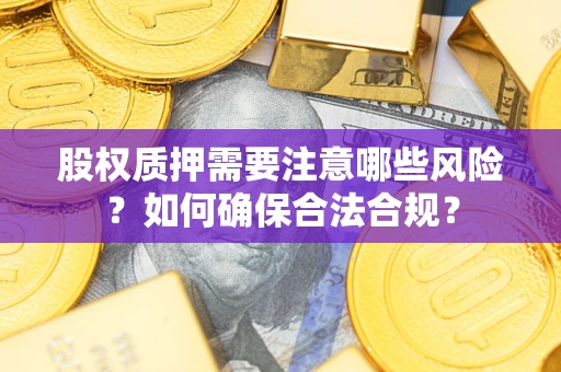 济南股权质押需要注意哪些风险？如何确保合法合规？