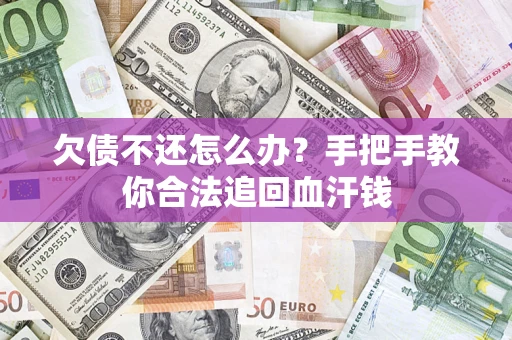 济南欠债不还怎么办?手把手教你合法追回血汗钱 济南欠债不还怎么办?手把手教你合法追回血汗钱