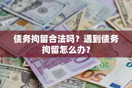 济南债务拘留合法吗？遇到债务拘留怎么办？