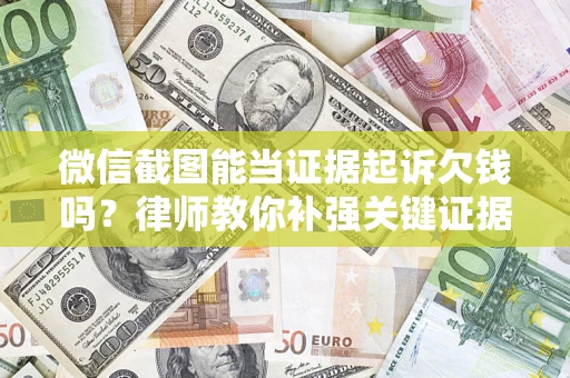 济南微信截图能当证据起诉欠钱吗？律师教你补强关键证据