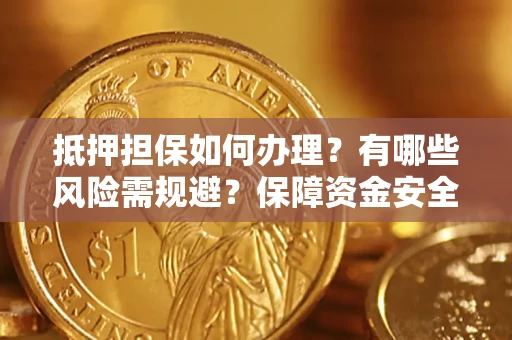 济南抵押担保如何办理？有哪些风险需规避？保障资金安全