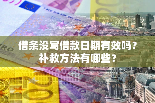 济南借条没写借款日期有效吗?补救方法有哪些? 济南借条没写借款日期有效吗?补救方法有哪些?