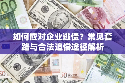 济南如何应对企业逃债？常见套路与合法追偿途径解析