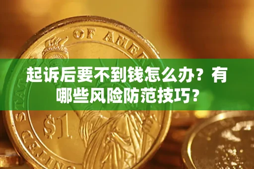 济南起诉后要不到钱怎么办?有哪些风险防范技巧? 济南起诉后要不到钱怎么办?有哪些风险防范技巧?