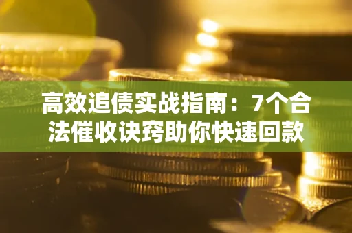 济南高效追债实战指南：7个合法催收诀窍助你快速回款