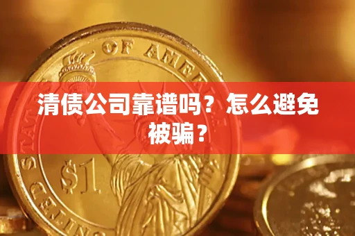 济南清债公司靠谱吗？怎么避免被骗？