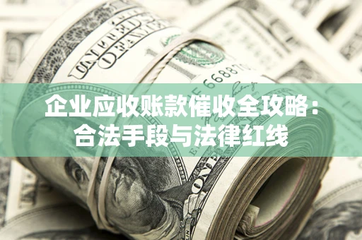 济南企业应收账款催收全攻略：合法手段与法律红线