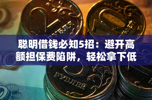 济南聪明借钱必知5招：避开高额担保费陷阱，轻松拿下低息贷款