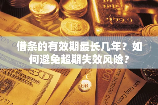 济南借条的有效期最长几年？如何避免超期失效风险？