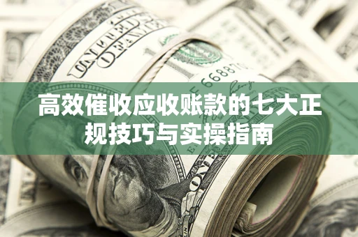 济南高效催收应收账款的七大正规技巧与实操指南
