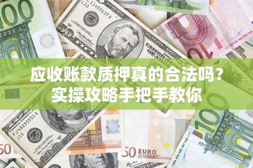 济南应收账款质押真的合法吗？实操攻略手把手教你