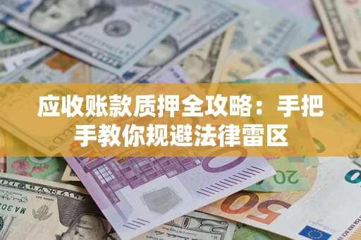 济南应收账款质押全攻略：手把手教你规避法律雷区