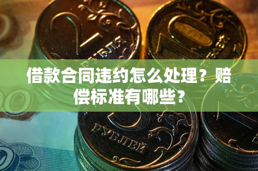 济南借款合同违约怎么处理？赔偿标准有哪些？