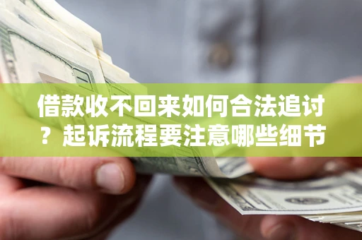 济南借款收不回来如何合法追讨？起诉流程要注意哪些细节？