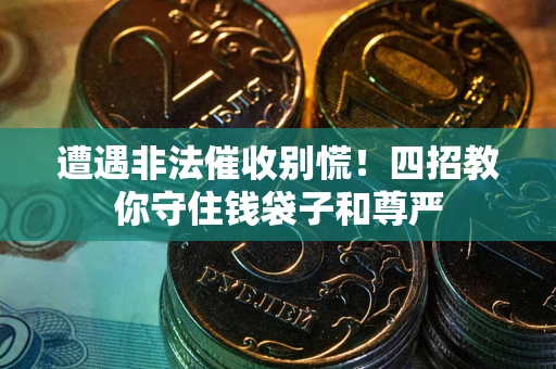 济南遭遇非法催收别慌！四招教你守住钱袋子和尊严