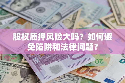 济南股权质押风险大吗？如何避免陷阱和法律问题？
