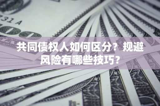 济南共同债权人如何区分？规避风险有哪些技巧？