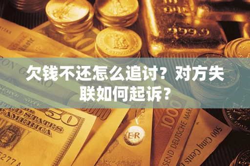 济南欠钱不还怎么追讨？对方失联如何起诉？