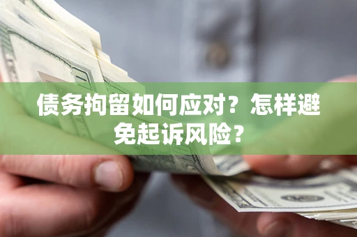 济南债务拘留如何应对？怎样避免起诉风险？