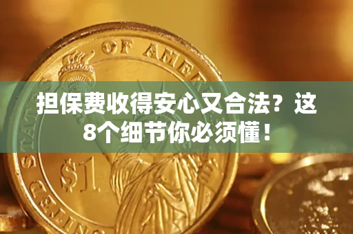 济南担保费收得安心又合法？这8个细节你必须懂！