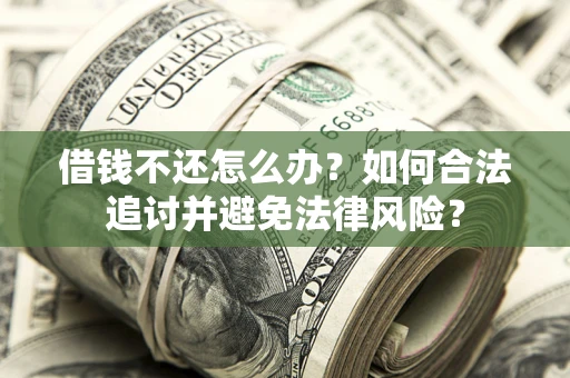济南借钱不还怎么办？如何合法追讨并避免法律风险？