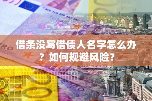 济南借条没写借债人名字怎么办？如何规避风险？
