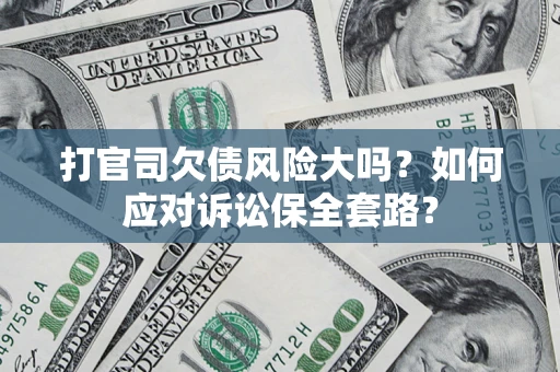 济南打官司欠债风险大吗？如何应对诉讼保全套路？