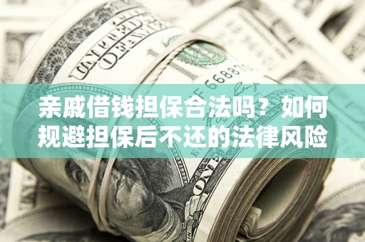济南亲戚借钱担保合法吗？如何规避担保后不还的法律风险？