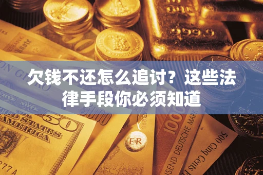 济南欠钱不还怎么追讨？这些法律手段你必须知道