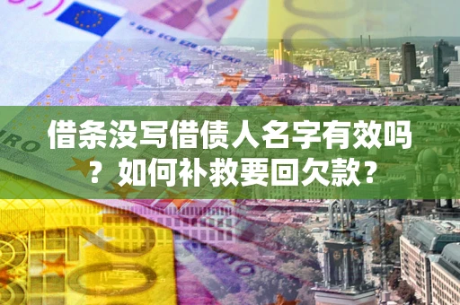 济南借条没写借债人名字有效吗？如何补救要回欠款？