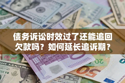 济南债务诉讼时效过了还能追回欠款吗？如何延长追诉期？