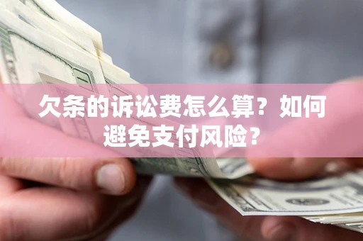 济南欠条的诉讼费怎么算？如何避免支付风险？
