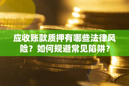 济南应收账款质押有哪些法律风险？如何规避常见陷阱？
