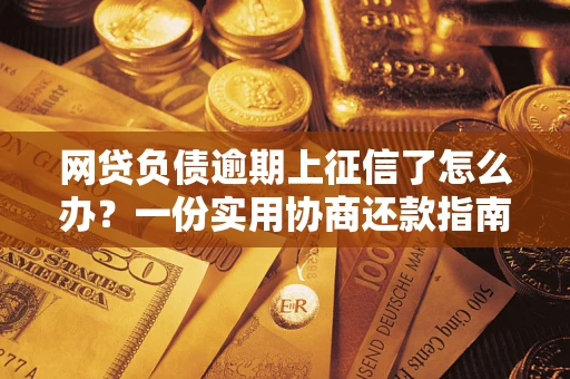 济南网贷负债逾期上征信了怎么办？一份实用协商还款指南请收好
