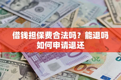 济南借钱担保费合法吗？能退吗如何申请退还