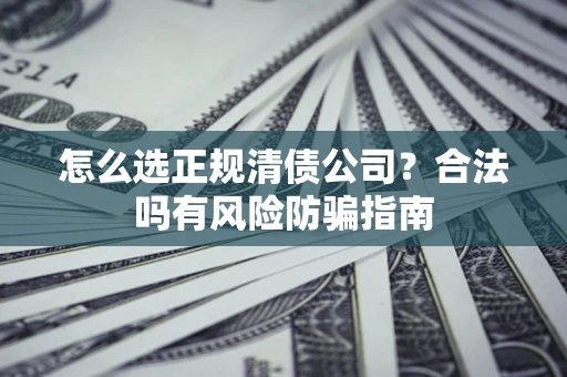 济南怎么选正规清债公司？合法吗有风险防骗指南