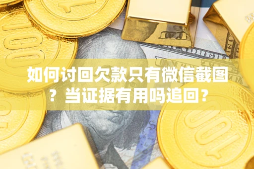 济南如何讨回欠款只有微信截图？当证据有用吗追回？