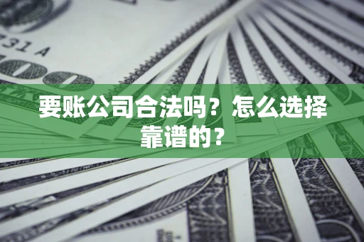 济南要账公司合法吗？怎么选择靠谱的？